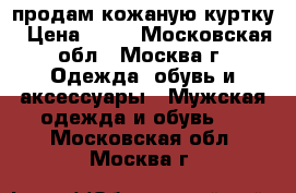 продам кожаную куртку › Цена ­ 25 - Московская обл., Москва г. Одежда, обувь и аксессуары » Мужская одежда и обувь   . Московская обл.,Москва г.